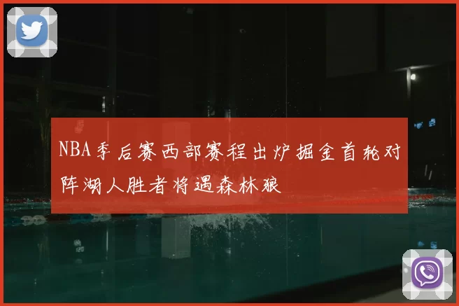 NBA季后赛西部赛程出炉掘金首轮对阵湖人胜者将遇森林狼