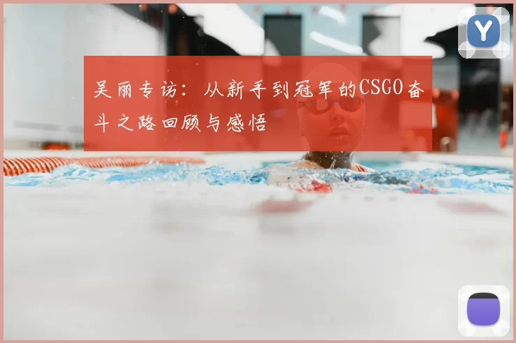 吴丽专访:从新手到冠军的CSGO奋斗之路回顾与感悟