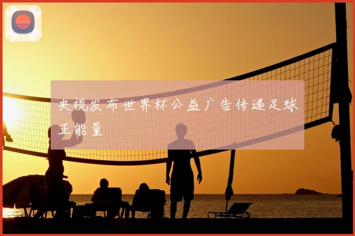 央视发布世界杯公益广告传递足球正能量