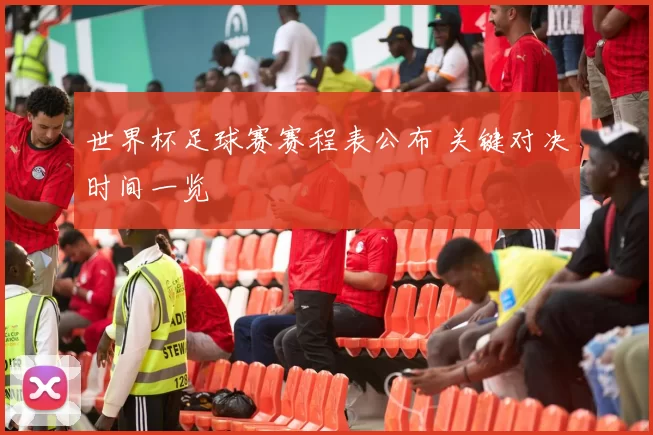 世界杯足球赛赛程表公布 关键对决时间一览