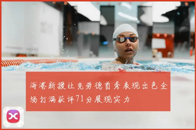 海港新援让克劳德首秀表现出色全场打满获评71分展现实力
