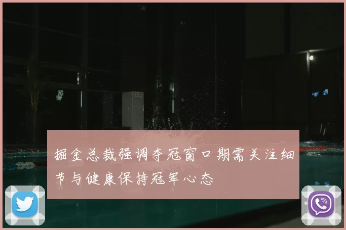 掘金总裁强调夺冠窗口期需关注细节与健康保持冠军心态