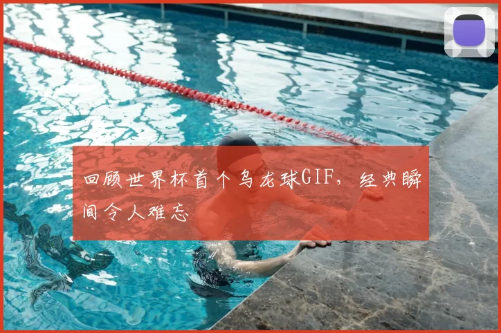 回顾世界杯首个乌龙球GIF,经典瞬间令人难忘