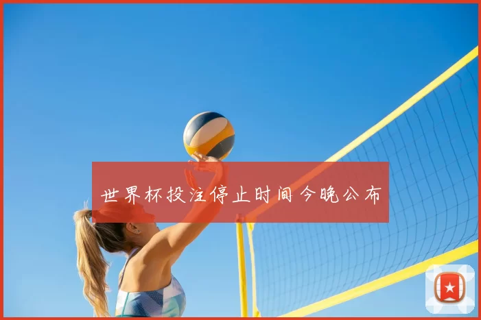 世界杯投注停止时间今晚公布