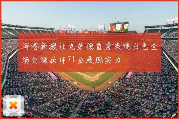海港新援让克劳德首秀表现出色全场打满获评71分展现实力