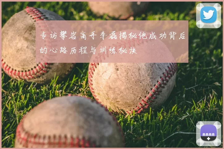 专访攀岩高手李磊揭秘他成功背后的心路历程与训练秘诀