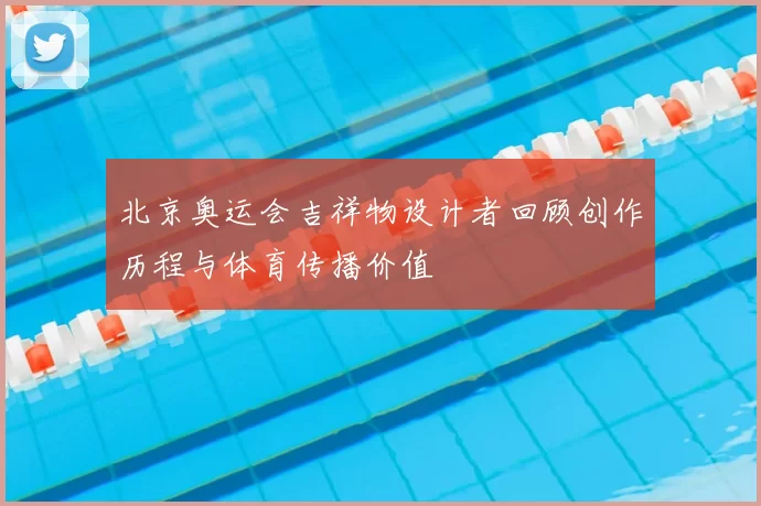 北京奥运会吉祥物设计者回顾创作历程与体育传播价值