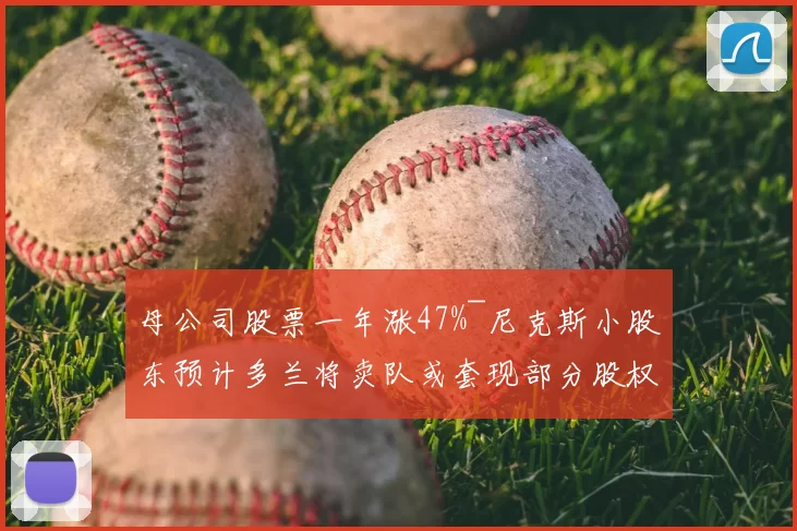 母公司股票一年涨47%~尼克斯小股东预计多兰将卖队或套现部分股权