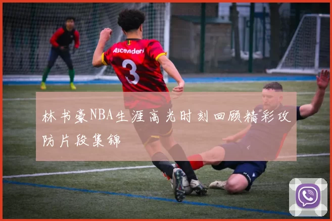 林书豪NBA生涯高光时刻回顾精彩攻防片段集锦