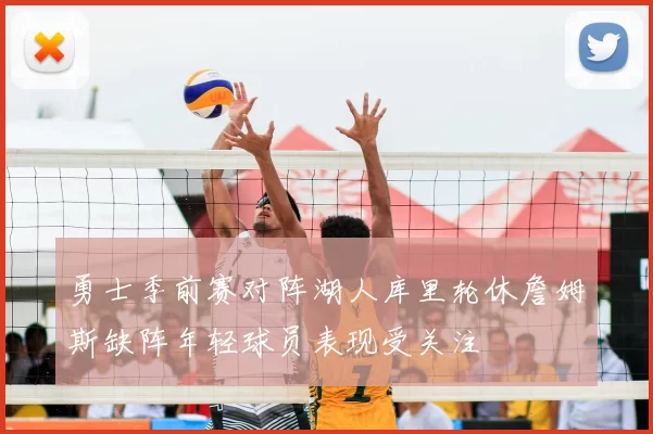 勇士季前赛对阵湖人库里轮休詹姆斯缺阵年轻球员表现受关注