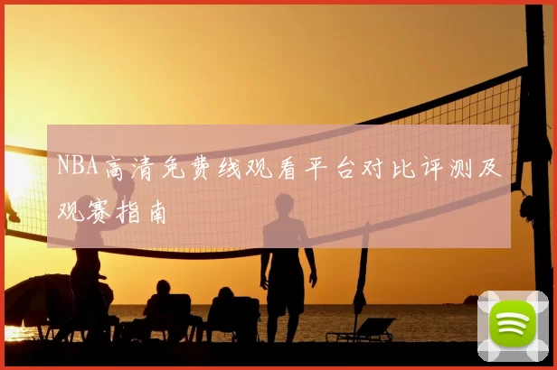 NBA高清免费线观看平台对比评测及观赛指南