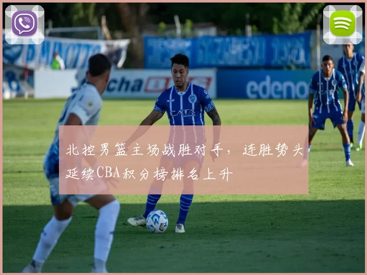 北控男篮主场战胜对手，连胜势头延续CBA积分榜排名上升