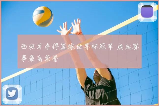 西班牙夺得篮球世界杯冠军 成就赛事最高荣誉