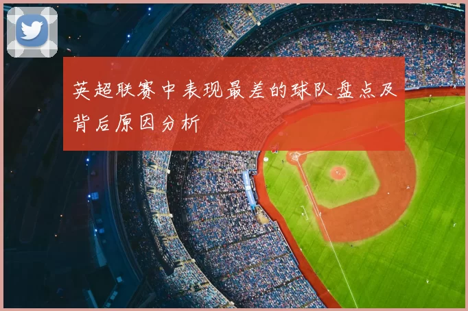 英超联赛中表现最差的球队盘点及背后原因分析
