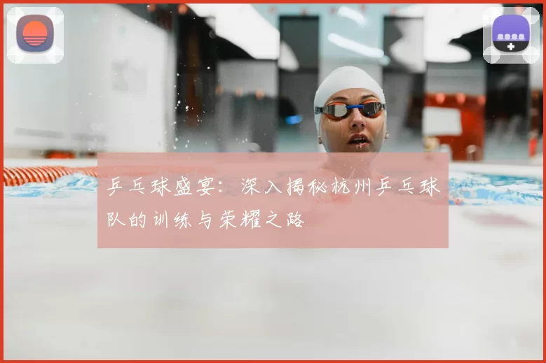 乒乓球盛宴：深入揭秘杭州乒乓球队的训练与荣耀之路