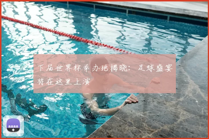 下届世界杯举办地揭晓:足球盛宴将在这里上演