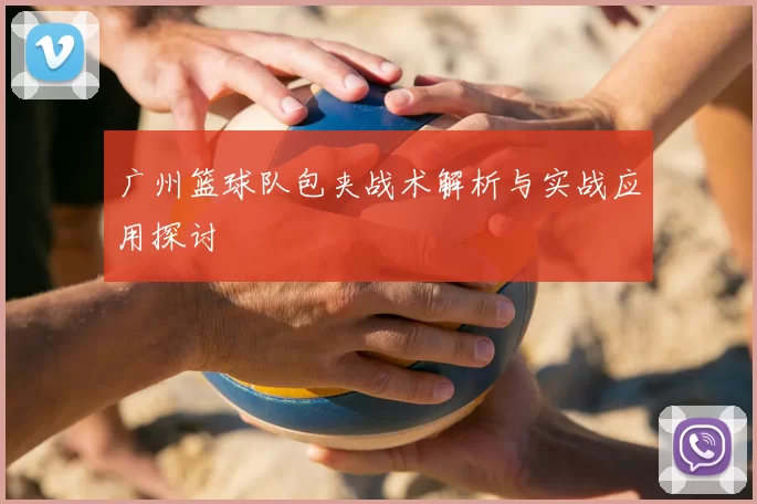 广州篮球队包夹战术解析与实战应用探讨