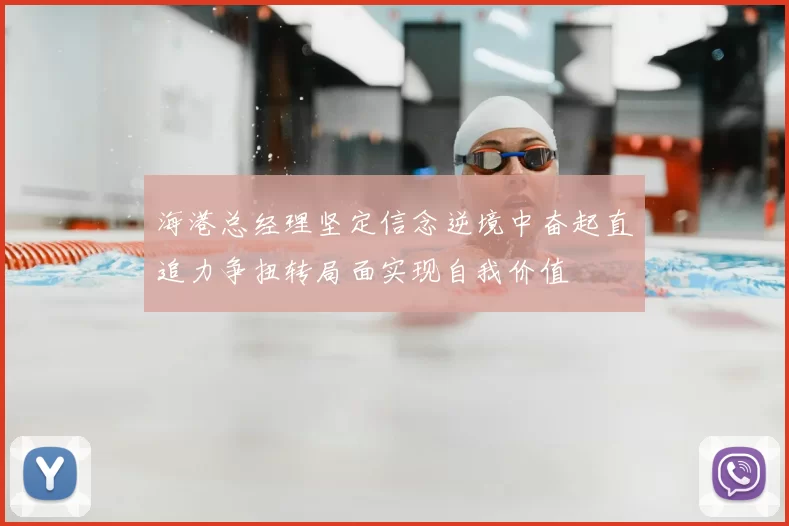 海港总经理坚定信念逆境中奋起直追力争扭转局面实现自我价值