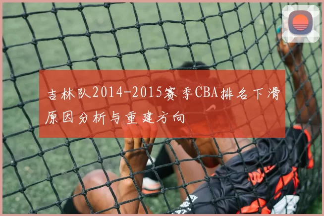 吉林队2014-2015赛季CBA排名下滑原因分析与重建方向