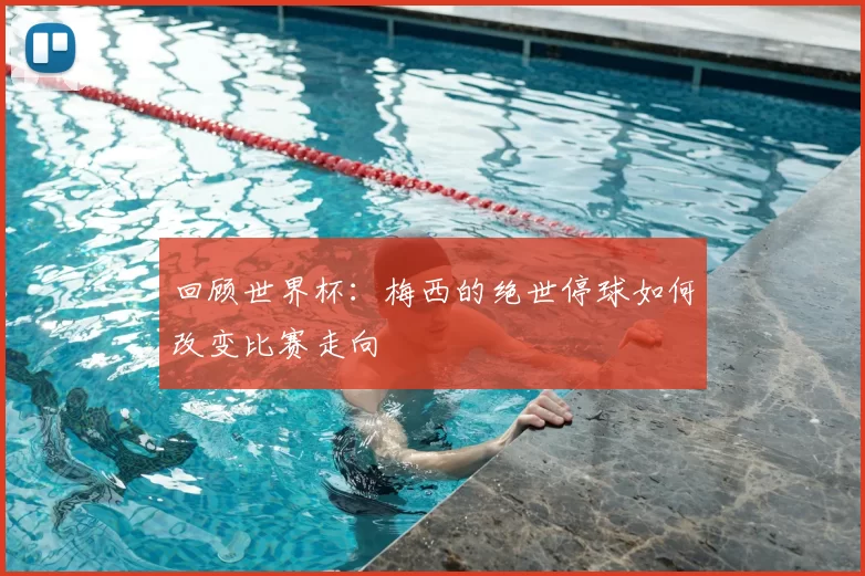 回顾世界杯:梅西的绝世停球如何改变比赛走向
