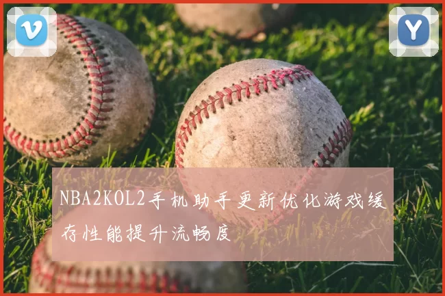 NBA2KOL2手机助手更新优化游戏缓存性能提升流畅度