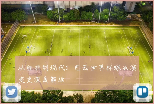 从经典到现代：巴西世界杯球衣演变史深度解读
