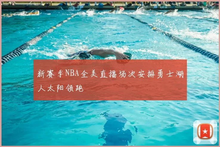新赛季NBA全美直播场次安排勇士湖人太阳领跑