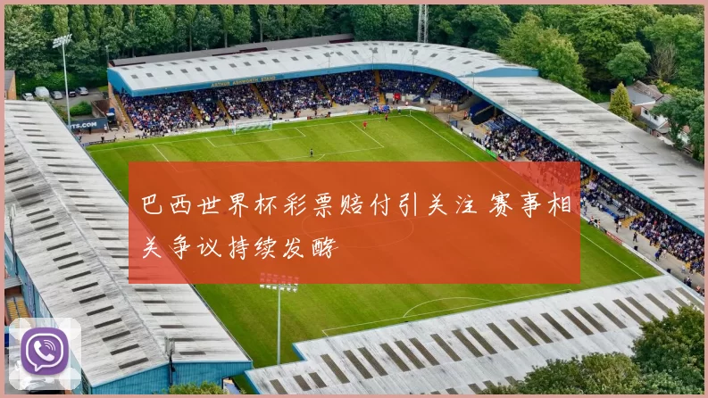 巴西世界杯彩票赔付引关注 赛事相关争议持续发酵