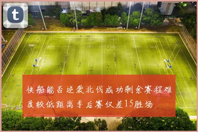 快船能否逆袭北伐成功剩余赛程难度较低距离季后赛仅差15胜场