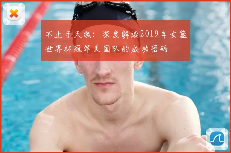 不止于天赋:深度解读2019年女篮世界杯冠军美国队的成功密码