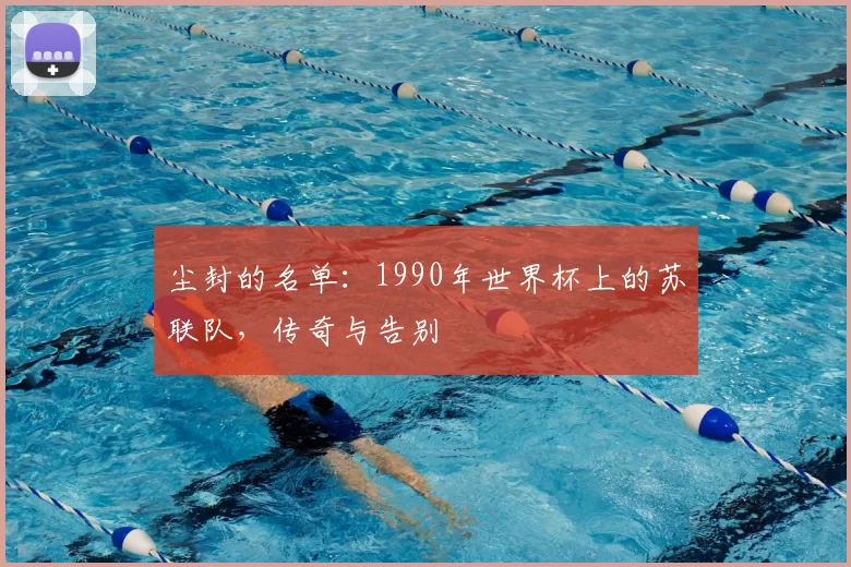 尘封的名单:1990年世界杯上的苏联队,传奇与告别