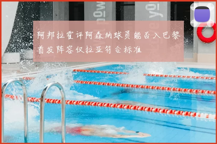阿邦拉霍评阿森纳球员能否入巴黎首发阵容仅拉亚符合标准