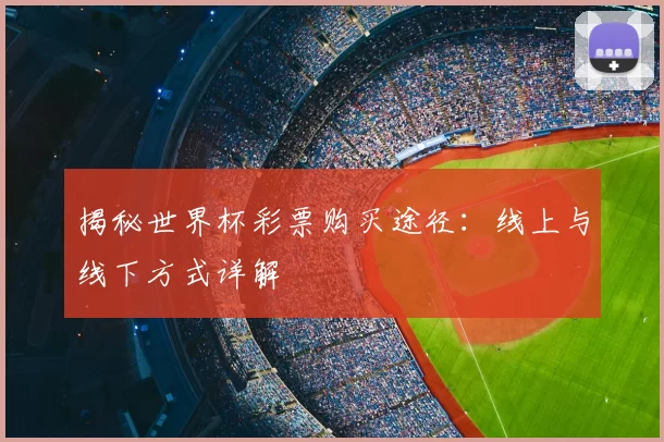 揭秘世界杯彩票购买途径:线上与线下方式详解