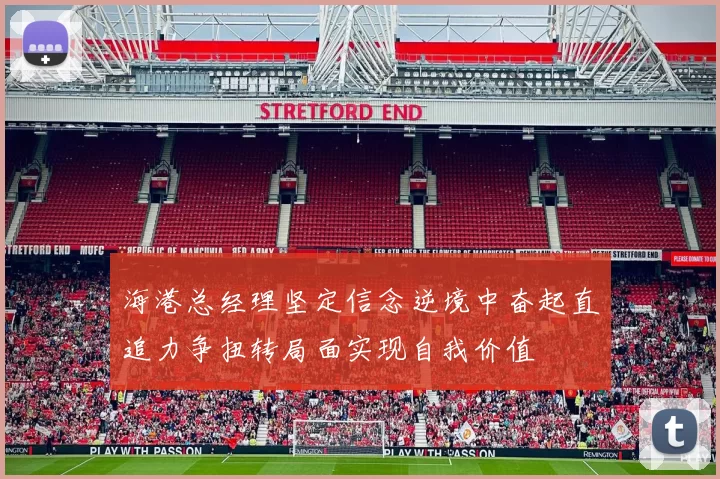 海港总经理坚定信念逆境中奋起直追力争扭转局面实现自我价值