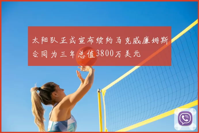 太阳队正式宣布续约马克威廉姆斯合同为三年总值3800万美元
