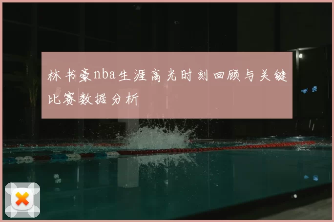 林书豪nba生涯高光时刻回顾与关键比赛数据分析