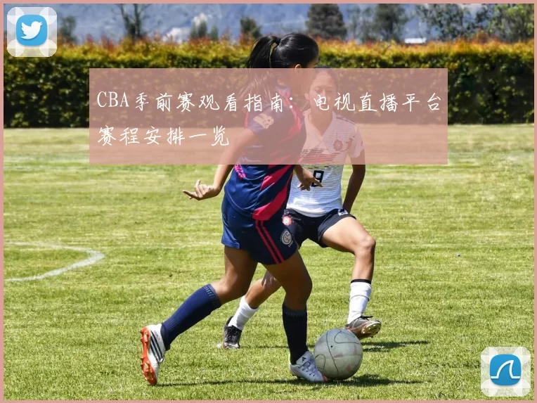 CBA季前赛观看指南:电视直播平台赛程安排一览