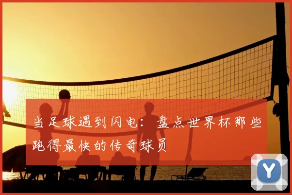 当足球遇到闪电:盘点世界杯那些跑得最快的传奇球员