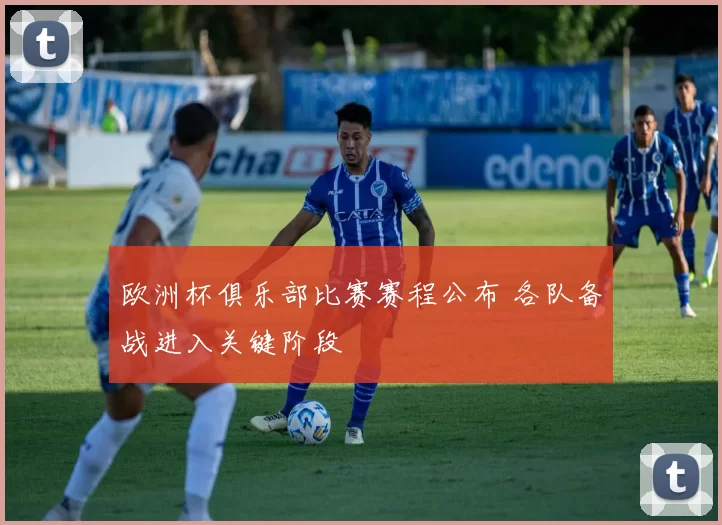欧洲杯俱乐部比赛赛程公布 各队备战进入关键阶段