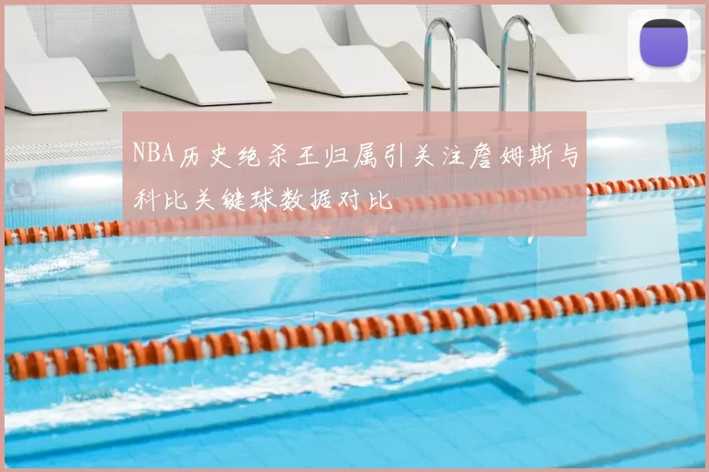 NBA历史绝杀王归属引关注詹姆斯与科比关键球数据对比