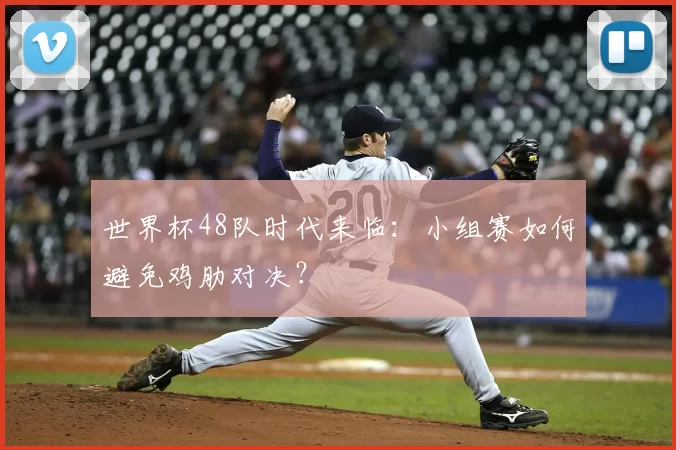 世界杯48队时代来临：小组赛如何避免鸡肋对决？