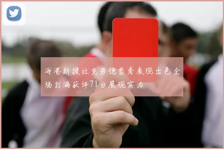 海港新援让克劳德首秀表现出色全场打满获评71分展现实力