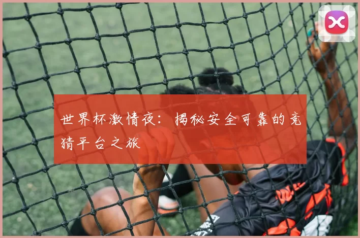 世界杯激情夜:揭秘安全可靠的竞猜平台之旅