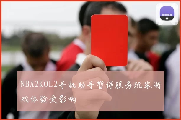NBA2KOL2手机助手暂停服务玩家游戏体验受影响