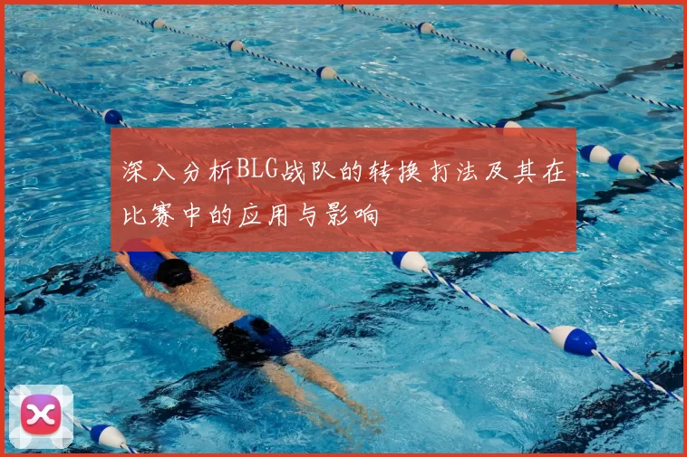 深入分析BLG战队的转换打法及其在比赛中的应用与影响