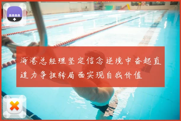 海港总经理坚定信念逆境中奋起直追力争扭转局面实现自我价值