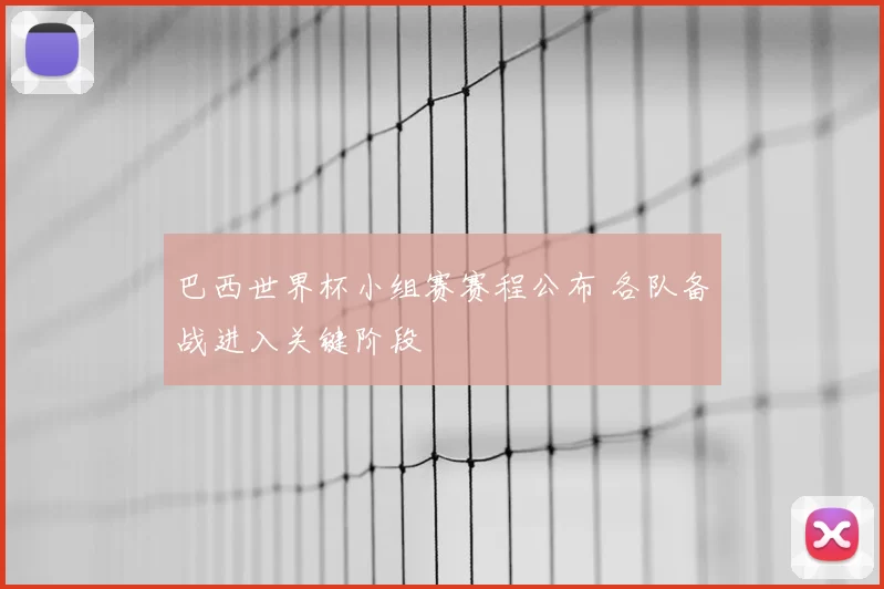 巴西世界杯小组赛赛程公布 各队备战进入关键阶段