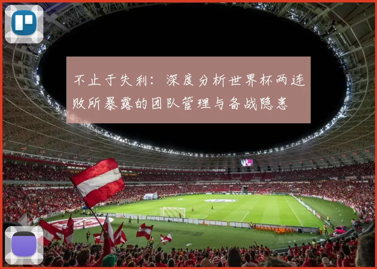 不止于失利:深度分析世界杯两连败所暴露的团队管理与备战隐患