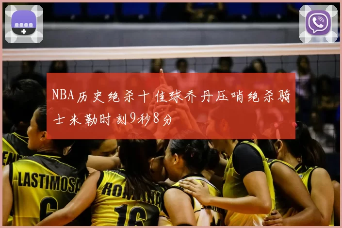 NBA历史绝杀十佳球乔丹压哨绝杀骑士米勒时刻9秒8分