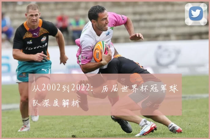 从2002到2022：历届世界杯冠军球队深度解析